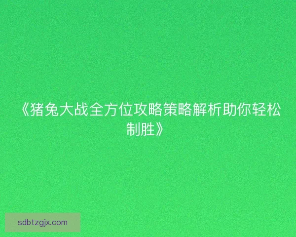 《猪兔大战全方位攻略策略解析助你轻松制胜》
