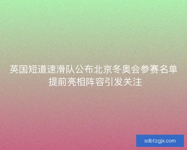 英国短道速滑队公布北京冬奥会参赛名单 提前亮相阵容引发关注