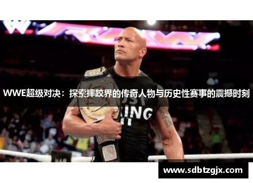 WWE超级对决:探索摔跤界的传奇人物与历史性赛事的震撼时刻