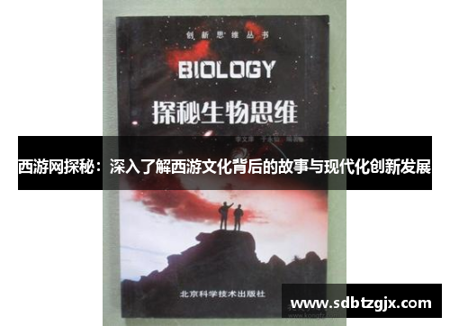 西游网探秘:深入了解西游文化背后的故事与现代化创新发展