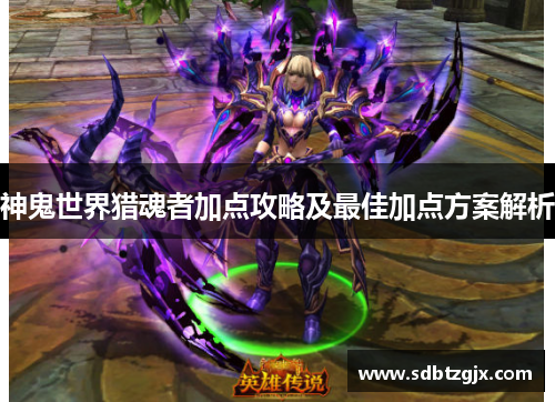 神鬼世界猎魂者加点攻略及最佳加点方案解析