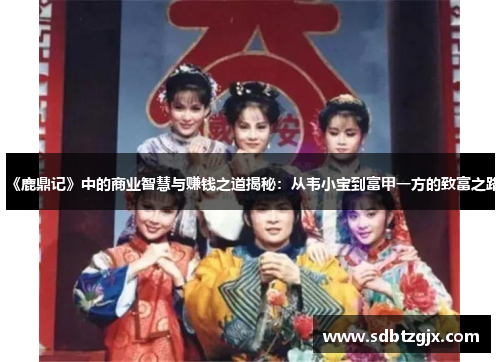 《鹿鼎记》中的商业智慧与赚钱之道揭秘:从韦小宝到富甲一方的致富之路